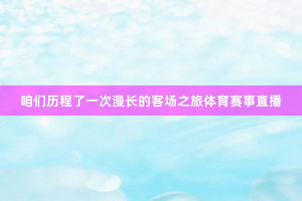 咱们历程了一次漫长的客场之旅体育赛事直播