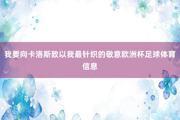我要向卡洛斯致以我最针织的敬意欧洲杯足球体育信息