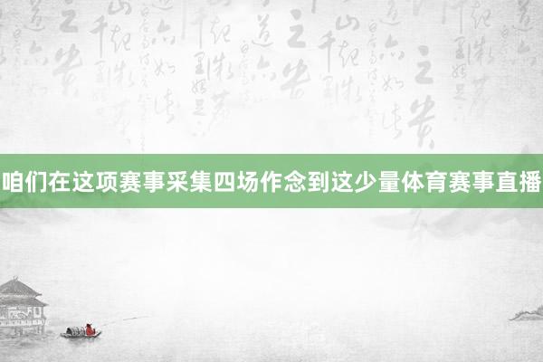咱们在这项赛事采集四场作念到这少量体育赛事直播