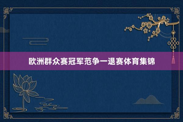 欧洲群众赛冠军范争一退赛体育集锦