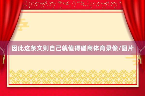 因此这条文则自己就值得磋商体育录像/图片