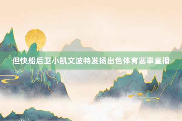 但快船后卫小凯文波特发扬出色体育赛事直播