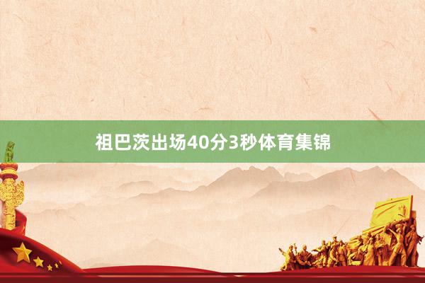 祖巴茨出场40分3秒体育集锦
