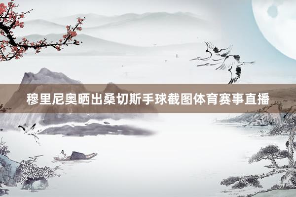 穆里尼奥晒出桑切斯手球截图体育赛事直播