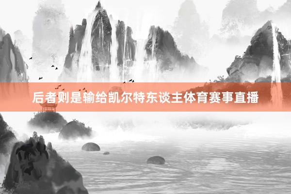 后者则是输给凯尔特东谈主体育赛事直播