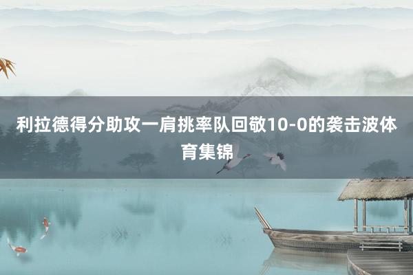 利拉德得分助攻一肩挑率队回敬10-0的袭击波体育集锦