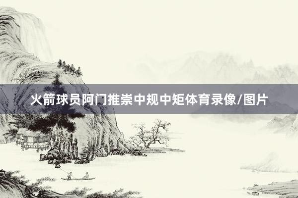 火箭球员阿门推崇中规中矩体育录像/图片