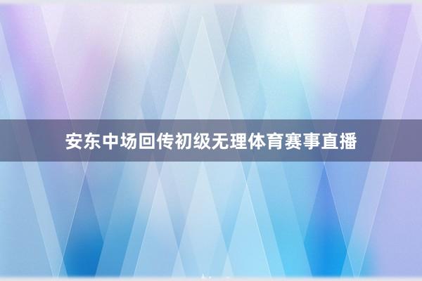安东中场回传初级无理体育赛事直播