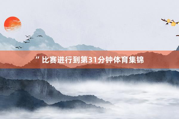 ”　　比赛进行到第31分钟体育集锦