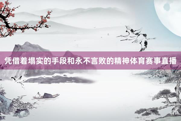 凭借着塌实的手段和永不言败的精神体育赛事直播