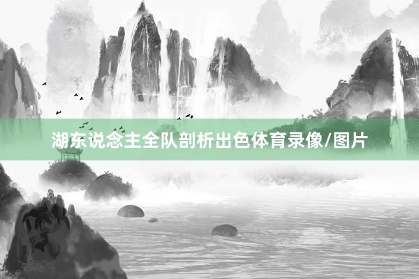 湖东说念主全队剖析出色体育录像/图片