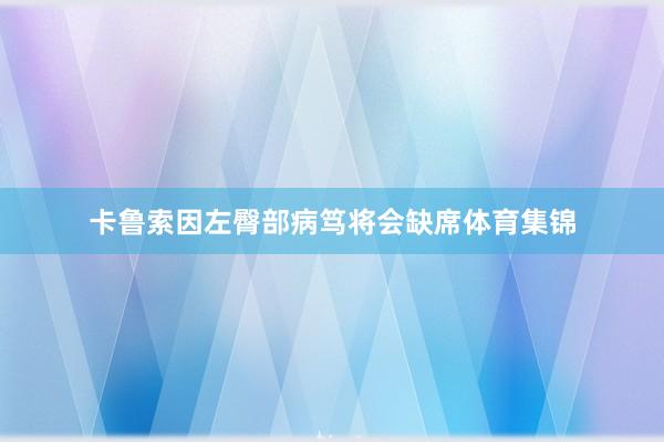 卡鲁索因左臀部病笃将会缺席体育集锦