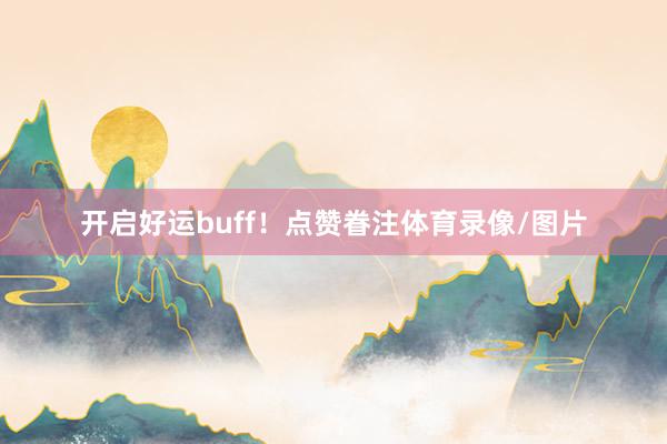 开启好运buff！点赞眷注体育录像/图片