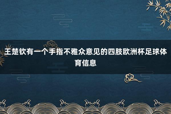 王楚钦有一个手指不雅众意见的四肢欧洲杯足球体育信息