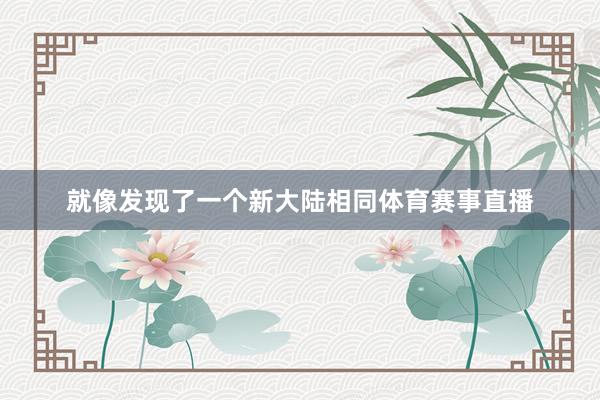 就像发现了一个新大陆相同体育赛事直播