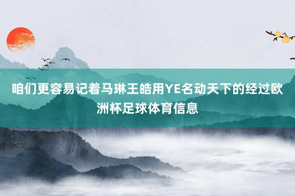 咱们更容易记着马琳王皓用YE名动天下的经过欧洲杯足球体育信息