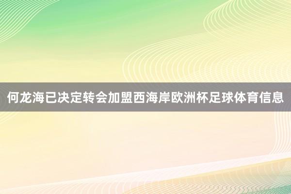 何龙海已决定转会加盟西海岸欧洲杯足球体育信息