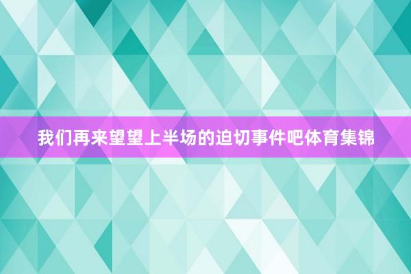 我们再来望望上半场的迫切事件吧体育集锦