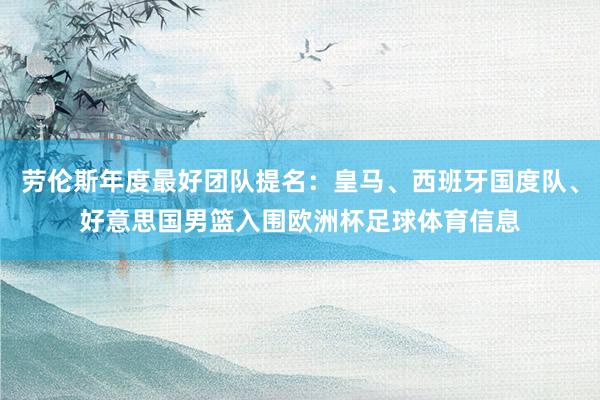 劳伦斯年度最好团队提名:皇马、西班牙国度队、好意思国男篮入围欧洲杯足球体育信息