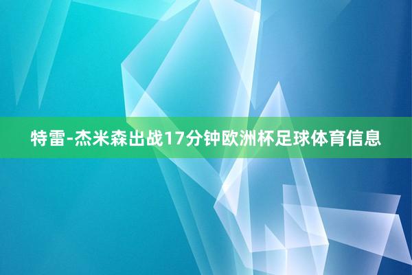 特雷-杰米森出战17分钟欧洲杯足球体育信息