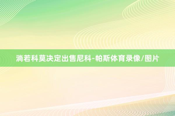 淌若科莫决定出售尼科-帕斯体育录像/图片