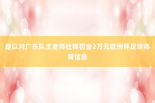 是以对广东队主老师杜锋罚金2万元欧洲杯足球体育信息