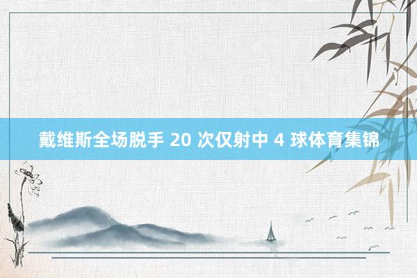 戴维斯全场脱手 20 次仅射中 4 球体育集锦