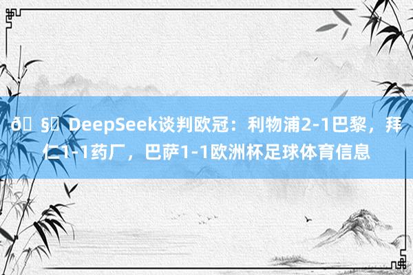 🧐DeepSeek谈判欧冠：利物浦2-1巴黎，拜仁1-1药厂，巴萨1-1欧洲杯足球体育信息