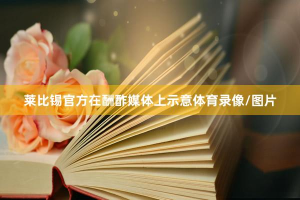 莱比锡官方在酬酢媒体上示意体育录像/图片