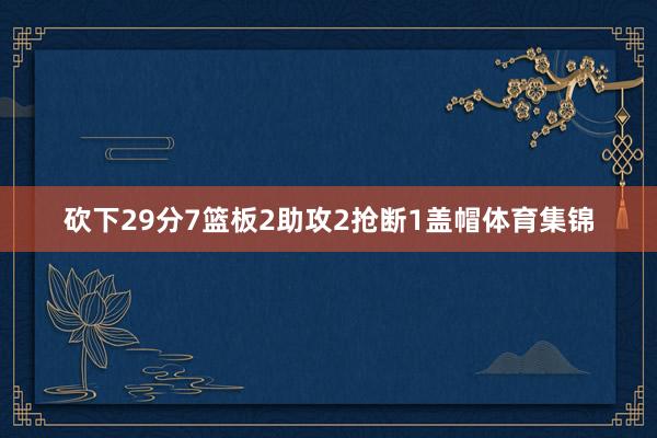 砍下29分7篮板2助攻2抢断1盖帽体育集锦