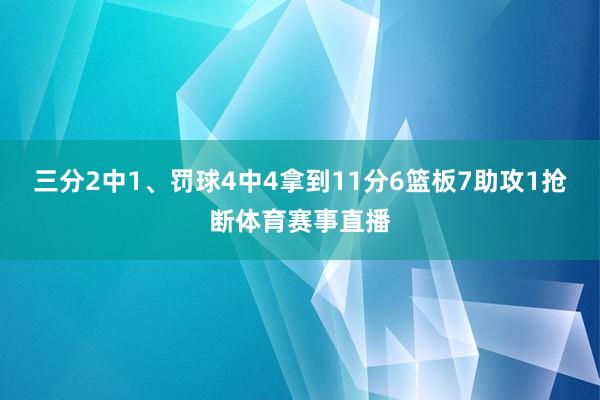三分2中1、罚球4中4拿到11分6篮板7助攻1抢断体育赛事直播