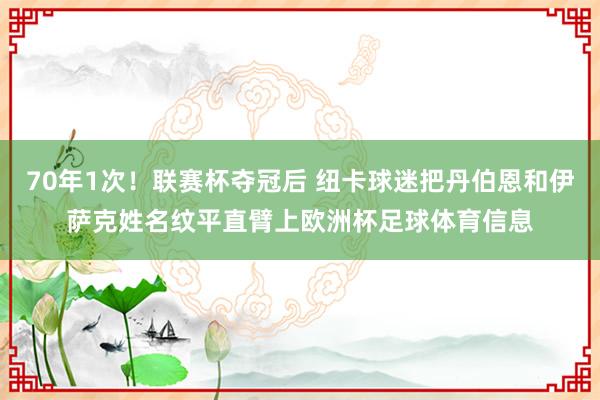 70年1次！联赛杯夺冠后 纽卡球迷把丹伯恩和伊萨克姓名纹平直臂上欧洲杯足球体育信息