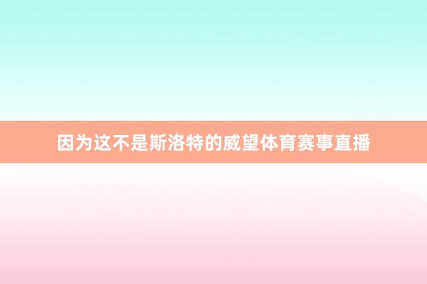 因为这不是斯洛特的威望体育赛事直播