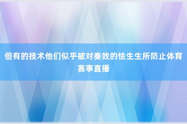 但有的技术他们似乎被对奏效的怯生生所防止体育赛事直播