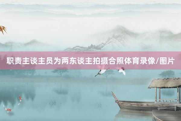 职责主谈主员为两东谈主拍摄合照体育录像/图片