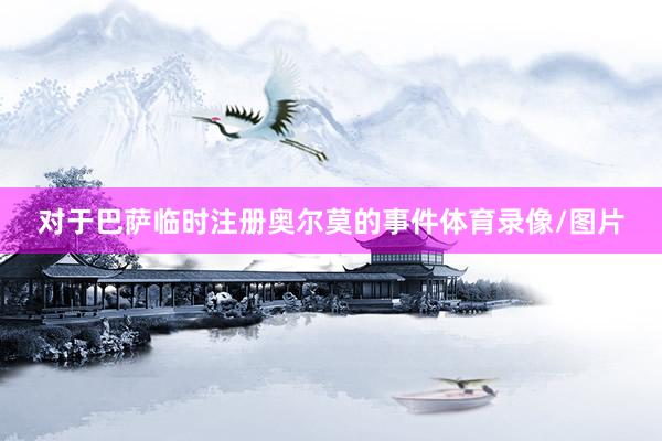 对于巴萨临时注册奥尔莫的事件体育录像/图片