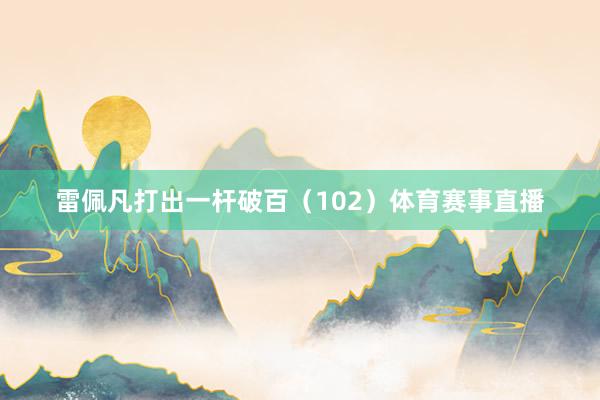 雷佩凡打出一杆破百（102）体育赛事直播