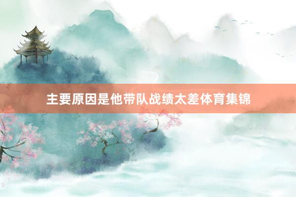 主要原因是他带队战绩太差体育集锦