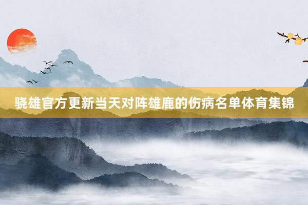 骁雄官方更新当天对阵雄鹿的伤病名单体育集锦