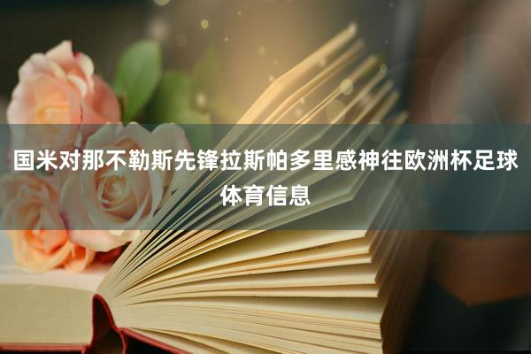 国米对那不勒斯先锋拉斯帕多里感神往欧洲杯足球体育信息