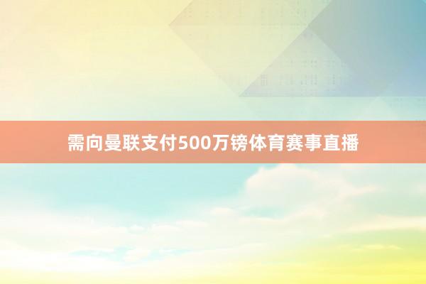 需向曼联支付500万镑体育赛事直播