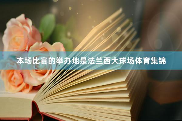 本场比赛的举办地是法兰西大球场体育集锦