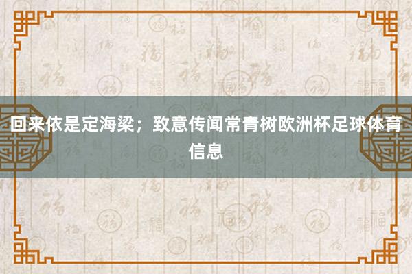 回来依是定海梁；致意传闻常青树欧洲杯足球体育信息