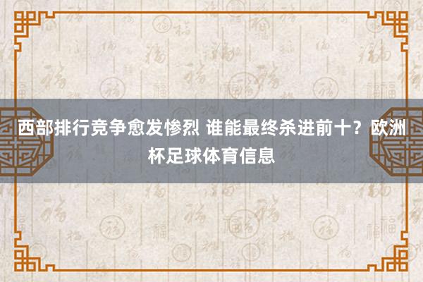 西部排行竞争愈发惨烈 谁能最终杀进前十？欧洲杯足球体育信息