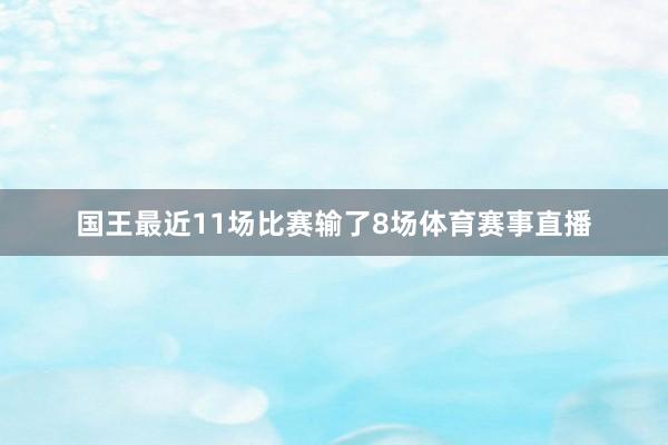 国王最近11场比赛输了8场体育赛事直播