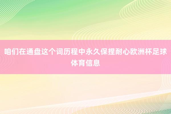 咱们在通盘这个词历程中永久保捏耐心欧洲杯足球体育信息