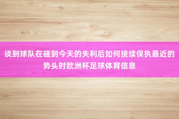 谈到球队在碰到今天的失利后如何接续保执最近的势头时欧洲杯足球体育信息