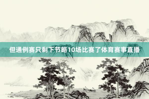 但通例赛只剩下节略10场比赛了体育赛事直播