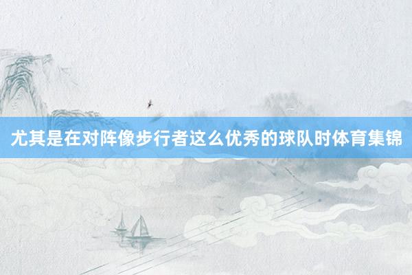 尤其是在对阵像步行者这么优秀的球队时体育集锦