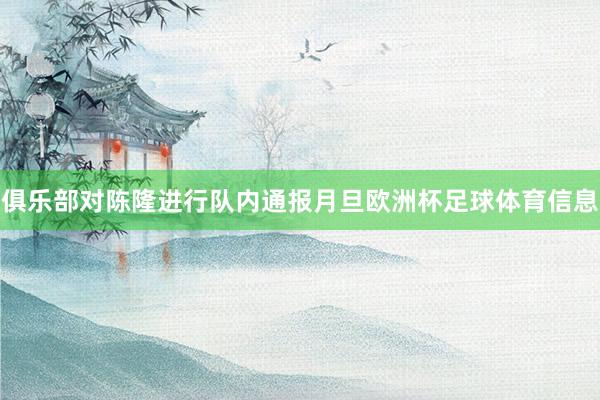 俱乐部对陈隆进行队内通报月旦欧洲杯足球体育信息